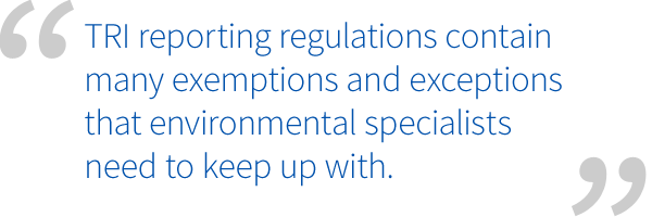 TRI reporting regulations contain many exemptions and exceptions that environmental specialists need to keep up with